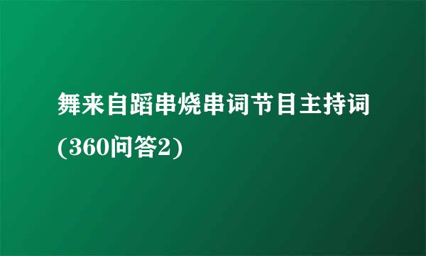 舞来自蹈串烧串词节目主持词(360问答2)