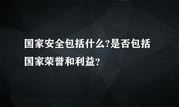 国家安全包括什么?是否包括国家荣誉和利益？