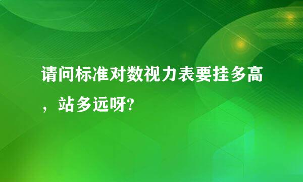 请问标准对数视力表要挂多高，站多远呀?