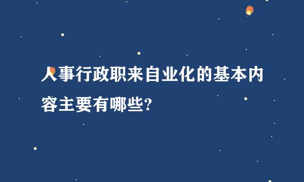 人事行政职来自业化的基本内容主要有哪些?