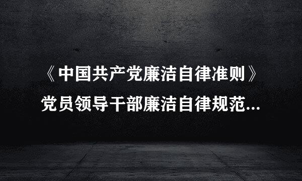 《中国共产党廉洁自律准则》党员领导干部廉洁自律规范有那些？