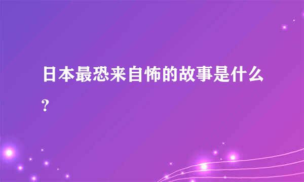 日本最恐来自怖的故事是什么？