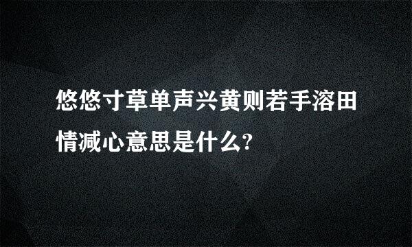 悠悠寸草单声兴黄则若手溶田情减心意思是什么?