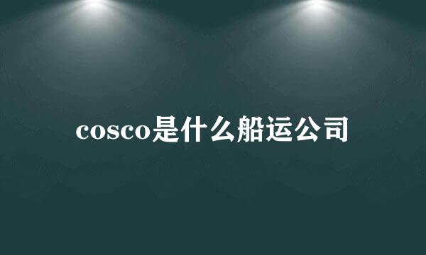 cosco是什么船运公司