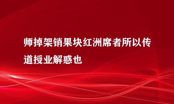 师掉架销果块红洲席者所以传道授业解惑也