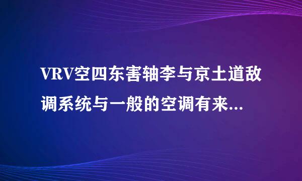 VRV空四东害轴李与京土道敌调系统与一般的空调有来自什么区别？