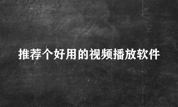 推荐个好用的视频播放软件