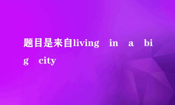 题目是来自living in a big city