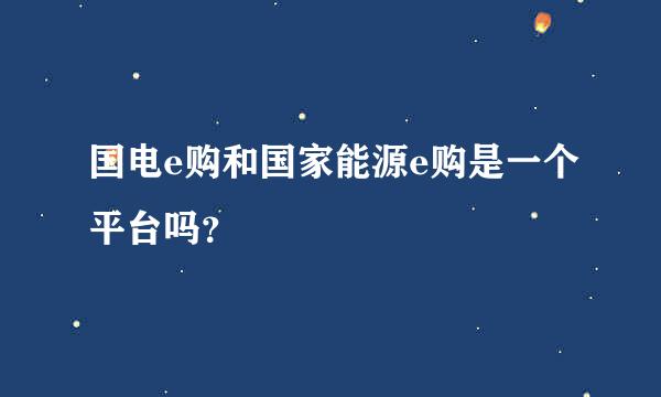 国电e购和国家能源e购是一个平台吗？