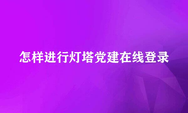 怎样进行灯塔党建在线登录