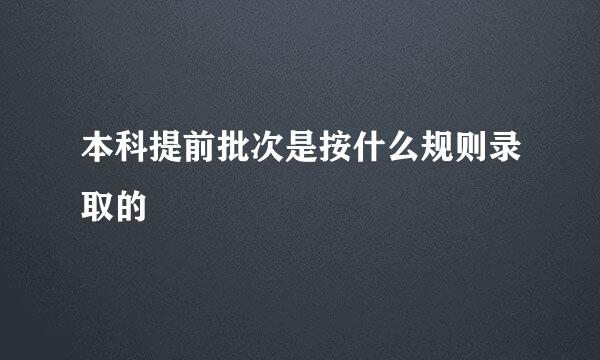 本科提前批次是按什么规则录取的