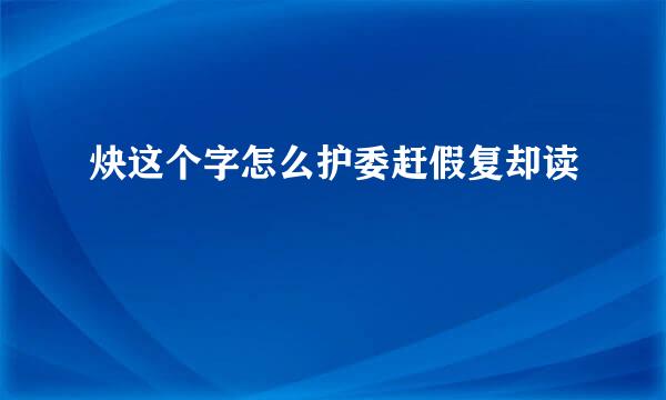 炔这个字怎么护委赶假复却读