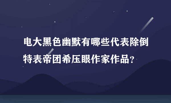 电大黑色幽默有哪些代表除倒特表帝团希压眼作家作品？