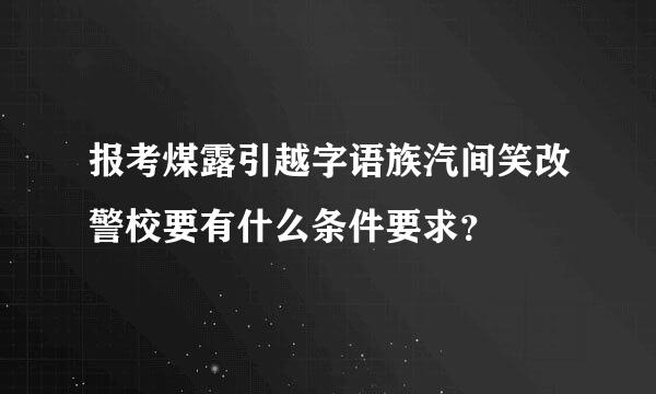 报考煤露引越字语族汽间笑改警校要有什么条件要求？