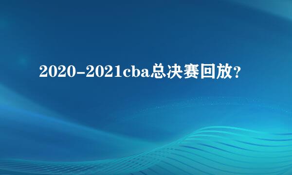 2020-2021cba总决赛回放？