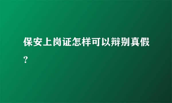 保安上岗证怎样可以辩别真假？