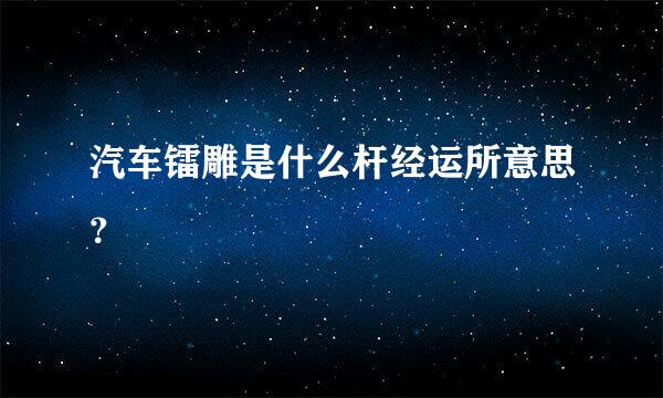 汽车镭雕是什么杆经运所意思？