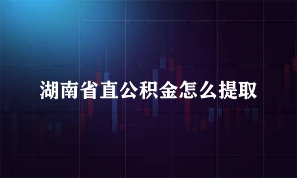 湖南省直公积金怎么提取