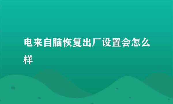 电来自脑恢复出厂设置会怎么样