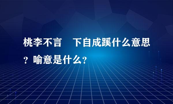 桃李不言 下自成蹊什么意思？喻意是什么？