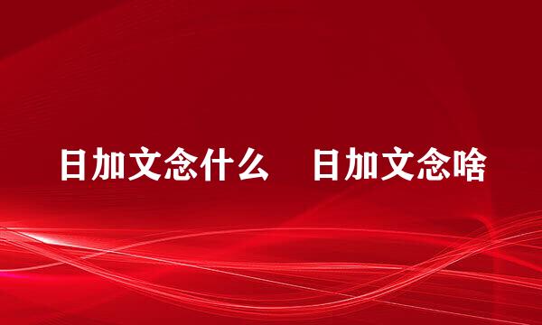 日加文念什么 日加文念啥