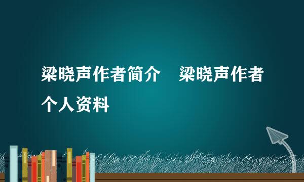 梁晓声作者简介 梁晓声作者个人资料