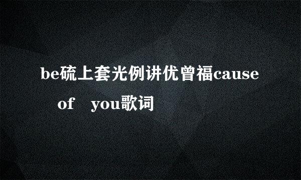 be硫上套光例讲优曾福cause of you歌词