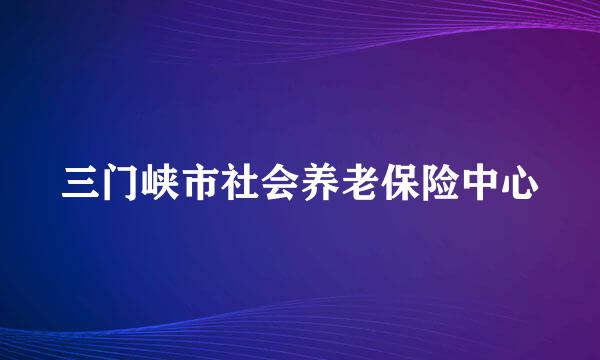 三门峡市社会养老保险中心