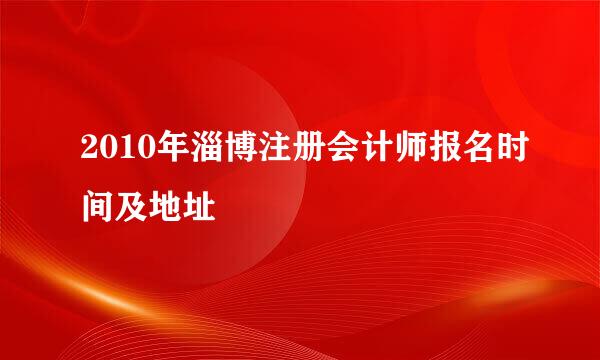 2010年淄博注册会计师报名时间及地址