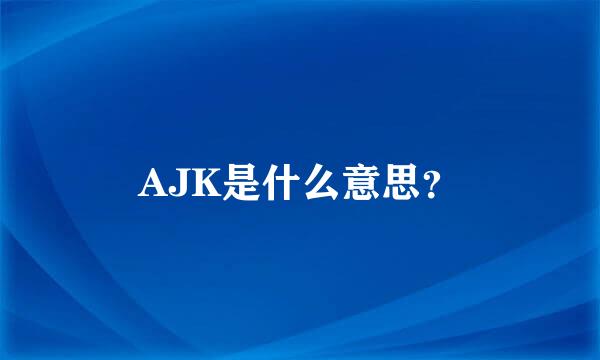 AJK是什么意思？