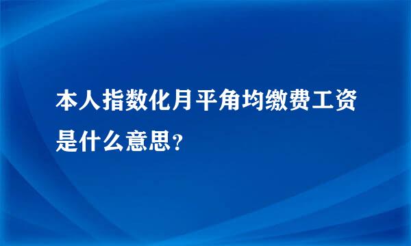 本人指数化月平角均缴费工资是什么意思？