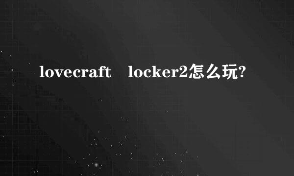 lovecraft locker2怎么玩?