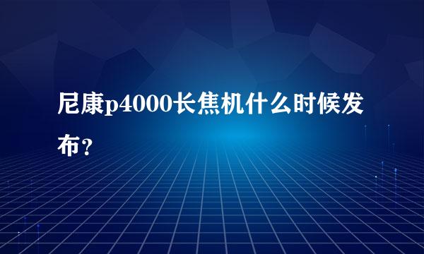 尼康p4000长焦机什么时候发布？