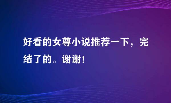 好看的女尊小说推荐一下，完结了的。谢谢！