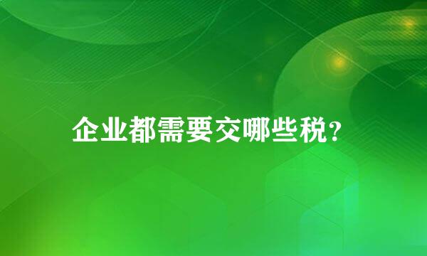 企业都需要交哪些税？