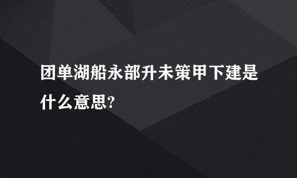 团单湖船永部升未策甲下建是什么意思?