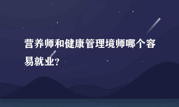 营养师和健康管理境师哪个容易就业？