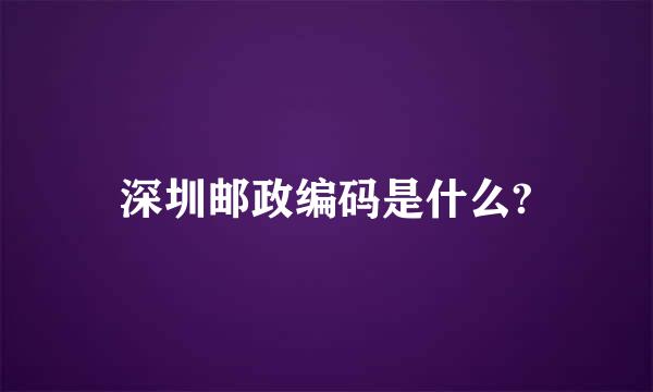 深圳邮政编码是什么?