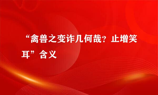 “禽兽之变诈几何哉？止增笑耳”含义