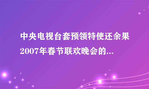 中央电视台套预领特使还余果2007年春节联欢晚会的主题是什么?