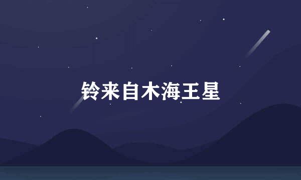 铃来自木海王星