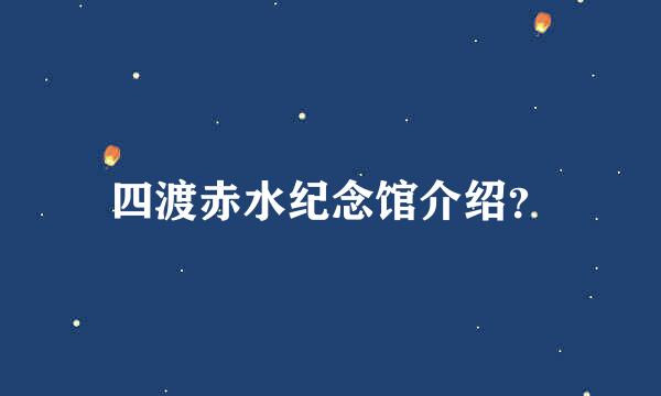 四渡赤水纪念馆介绍？