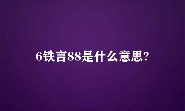 6铁言88是什么意思?