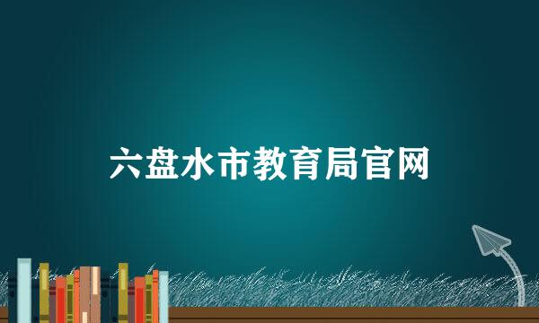 六盘水市教育局官网