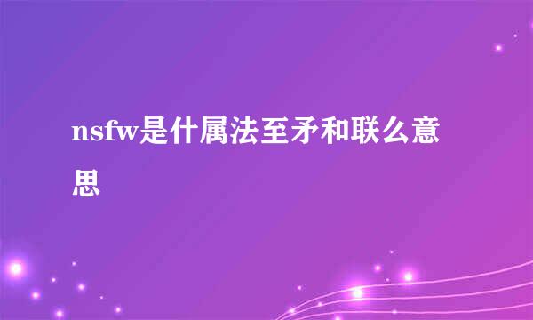 nsfw是什属法至矛和联么意思