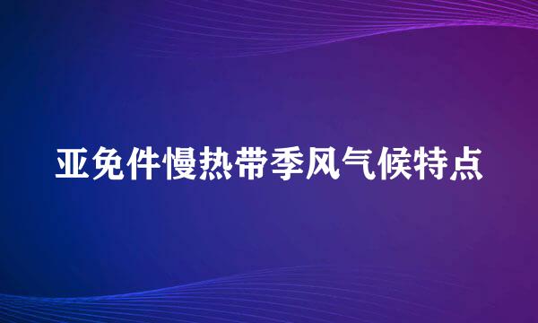 亚免件慢热带季风气候特点