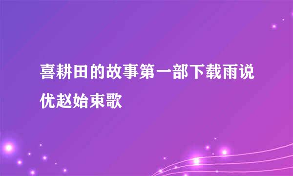 喜耕田的故事第一部下载雨说优赵始束歌