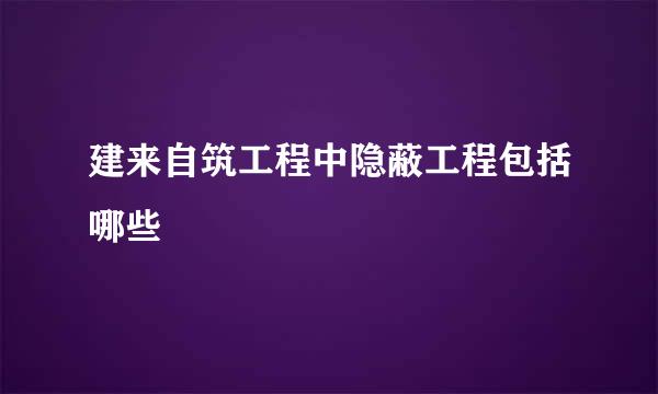 建来自筑工程中隐蔽工程包括哪些