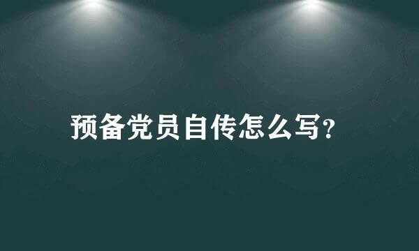 预备党员自传怎么写？