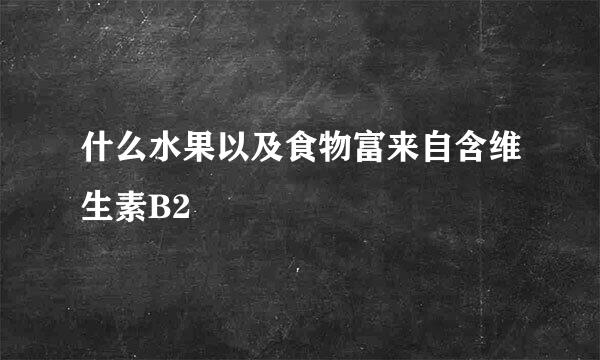 什么水果以及食物富来自含维生素B2